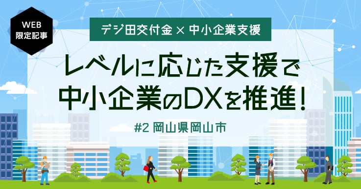 デジタル化のレベルに応じた、きめ細かな支援事業を実施。